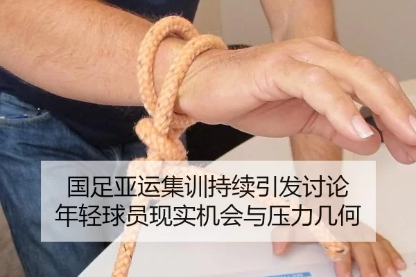 国足亚运集训持续引发讨论 年轻球员现实机会与压力几何